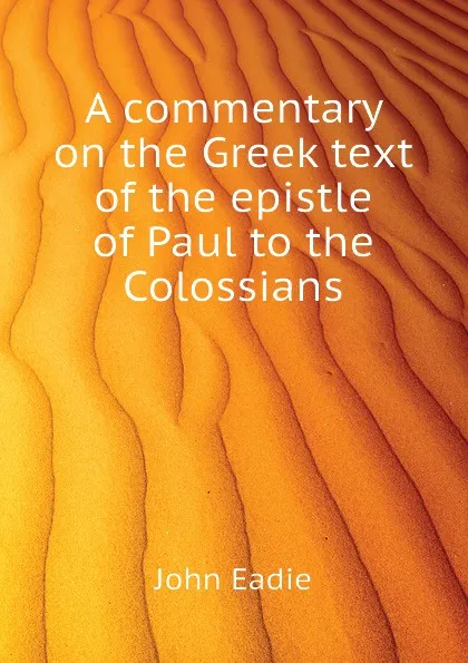 Обложка книги A commentary on the Greek text of the epistle of Paul to the Colossians, John Eadie