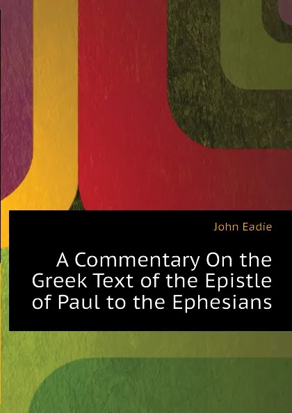 Обложка книги A Commentary On the Greek Text of the Epistle of Paul to the Ephesians, John Eadie