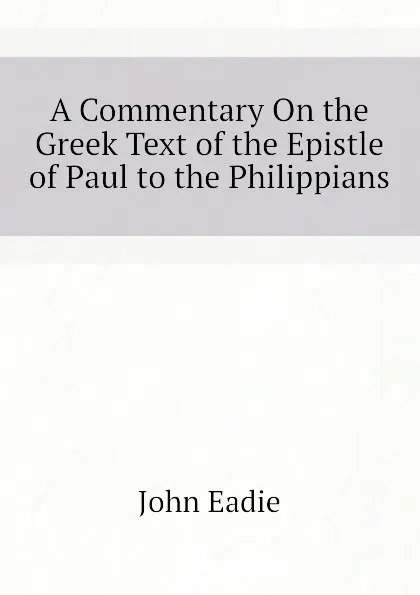 Обложка книги A Commentary On the Greek Text of the Epistle of Paul to the Philippians, John Eadie