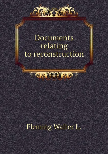 Обложка книги Documents relating to reconstruction, Fleming Walter L.