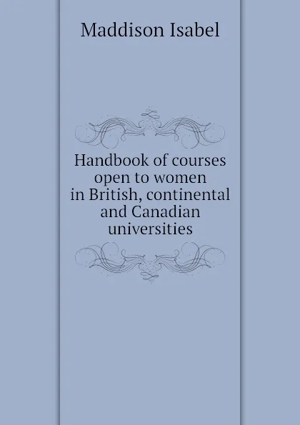 Обложка книги Handbook of courses open to women in British, continental and Canadian universities, Maddison Isabel