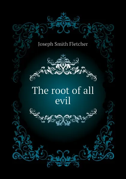 Обложка книги The root of all evil, Fletcher Joseph Smith