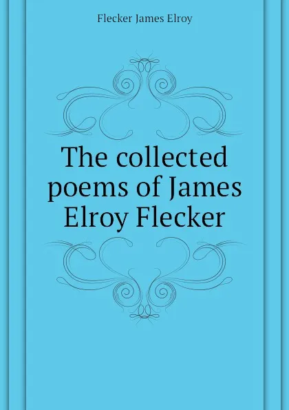 Обложка книги The collected poems of James Elroy Flecker, Flecker James Elroy