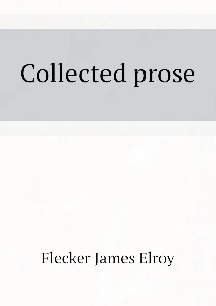 Обложка книги Collected prose, Flecker James Elroy