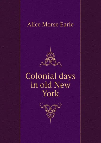 Обложка книги Colonial days in old New York, Earle Alice Morse