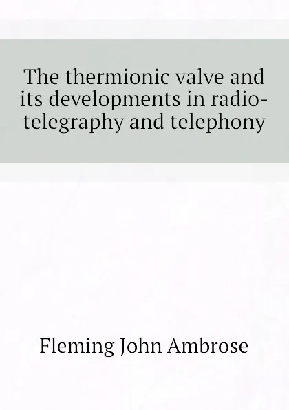 Обложка книги The thermionic valve and its developments in radio-telegraphy and telephony, Fleming John Ambrose