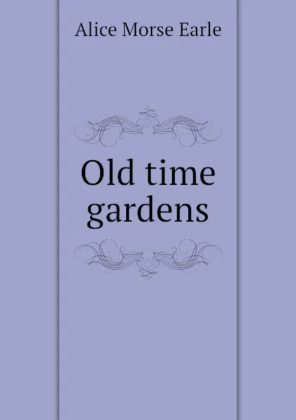 Обложка книги Old time gardens, Earle Alice Morse