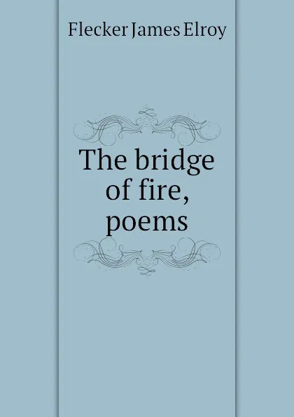 Обложка книги The bridge of fire, poems, Flecker James Elroy