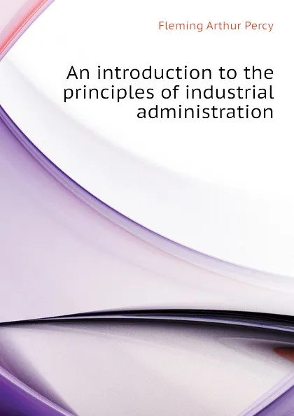 Обложка книги An introduction to the principles of industrial administration, Fleming Arthur Percy