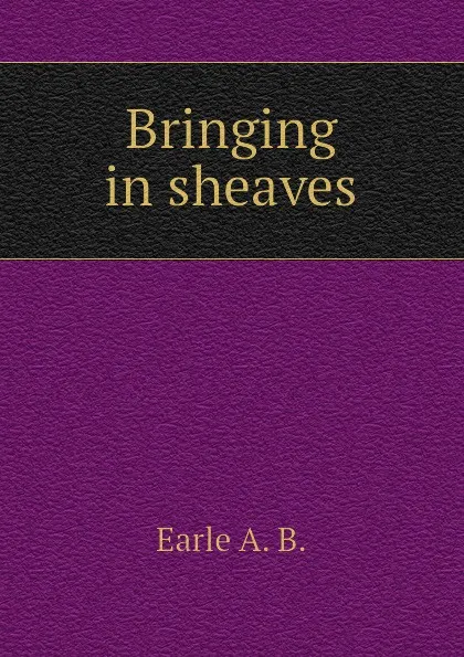 Обложка книги Bringing in sheaves, Earle A. B.