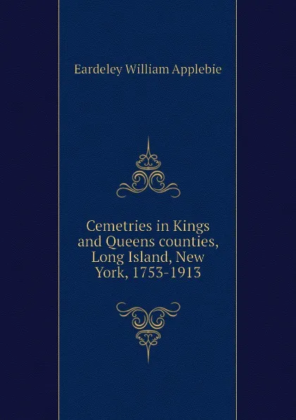 Обложка книги Cemetries in Kings and Queens counties, Long Island, New York, 1753-1913, Eardeley William Applebie