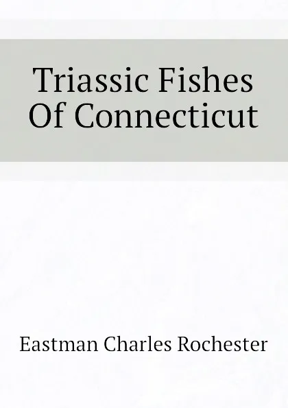 Обложка книги Triassic Fishes Of Connecticut, Eastman Charles Rochester