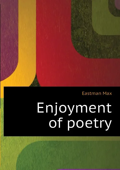 Обложка книги Enjoyment of poetry, Eastman Max