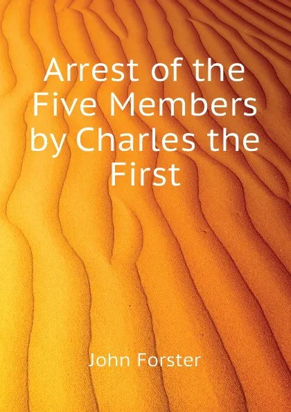 Обложка книги Arrest of the Five Members by Charles the First, John Forster