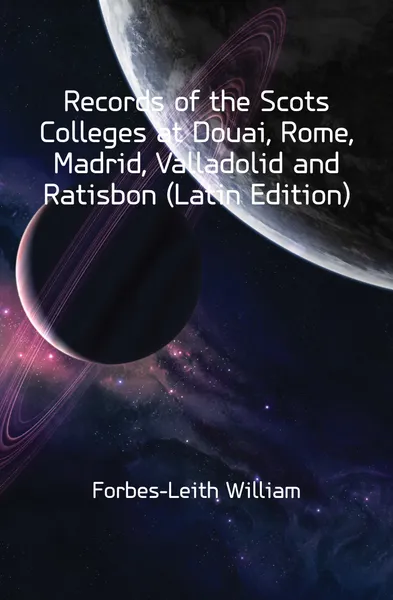 Обложка книги Records of the Scots Colleges at Douai, Rome, Madrid, Valladolid and Ratisbon (Latin Edition), Forbes-Leith William