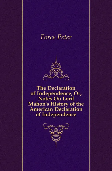 Обложка книги The Declaration of Independence, Or, Notes On Lord Mahon.s History of the American Declaration of Independence, Force Peter