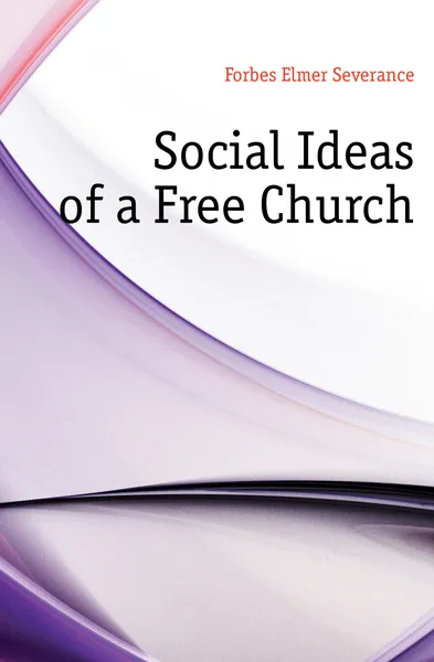 Обложка книги Social Ideas of a Free Church, Forbes Elmer Severance