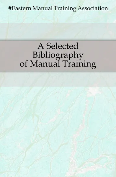 Обложка книги A Selected Bibliography of Manual Training, Eastern Manual Training Association