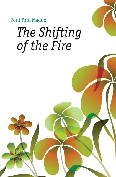 Обложка книги The Shifting of the Fire, Ford Madox Ford