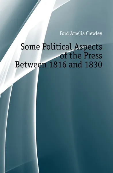 Обложка книги Some Political Aspects of the Press Between 1816 and 1830, Ford Amelia Clewley