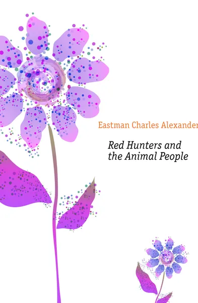 Обложка книги Red Hunters and the Animal People, Eastman Charles Alexander