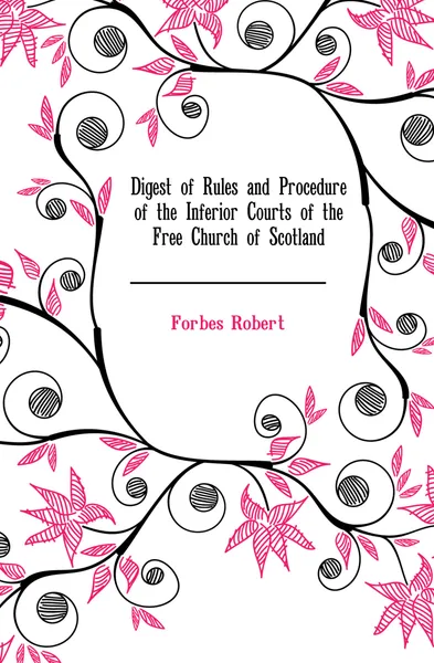 Обложка книги Digest of Rules and Procedure of the Inferior Courts of the Free Church of Scotland, Forbes Robert