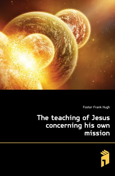 Обложка книги The teaching of Jesus concerning his own mission, Foster Frank Hugh