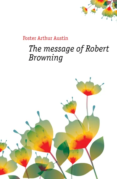 Обложка книги The message of Robert Browning, Foster Arthur Austin