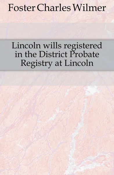 Обложка книги Lincoln wills registered in the District Probate Registry at Lincoln, Foster Charles Wilmer