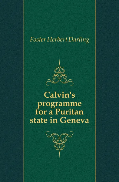 Обложка книги Calvin.s programme for a Puritan state in Geneva, Foster Herbert Darling