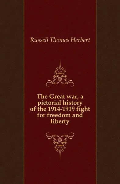 Обложка книги The Great war, a pictorial history of the 1914-1919 fight for freedom and liberty, Russell Thomas Herbert