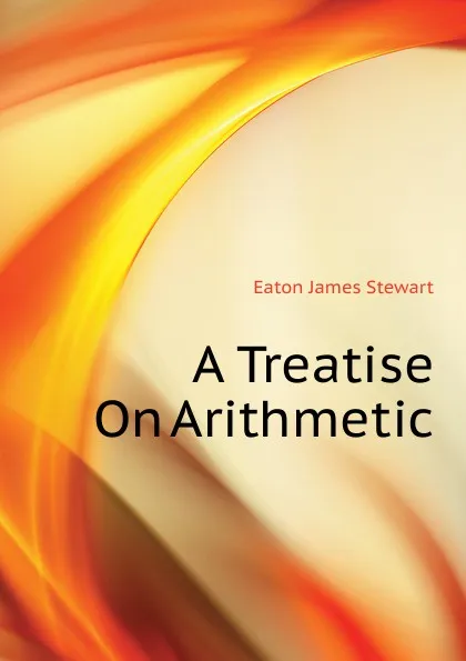 Обложка книги A Treatise On Arithmetic, Eaton James Stewart