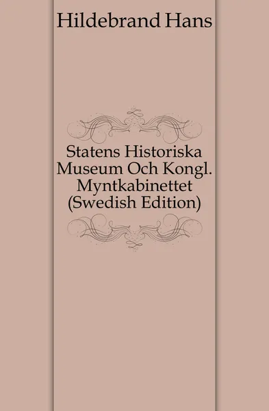 Обложка книги Statens Historiska Museum Och Kongl. Myntkabinettet (Swedish Edition), Hildebrand Hans