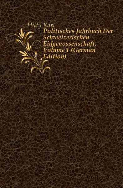 Обложка книги Politisches Jahrbuch Der Schweizerischen Eidgenossenschaft, Volume 1 (German Edition), Hilty Karl