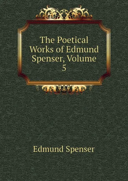 Обложка книги The Poetical Works of Edmund Spenser, Volume 5, Spenser Edmund