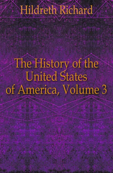 Обложка книги The History of the United States of America, Volume 3, Hildreth Richard