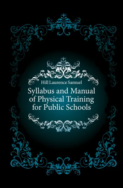 Обложка книги Syllabus and Manual of Physical Training for Public Schools, Hill Laurence Samuel