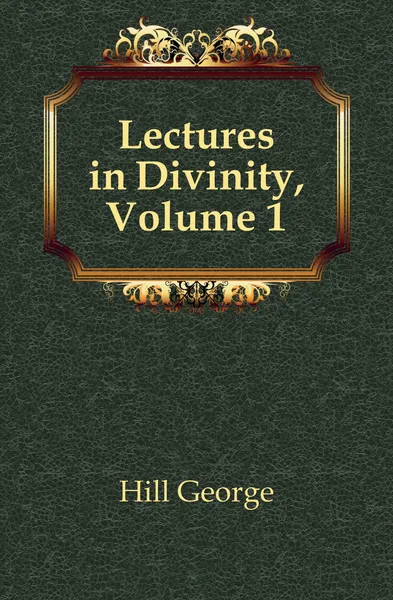 Обложка книги Lectures in Divinity, Volume 1, Hill George