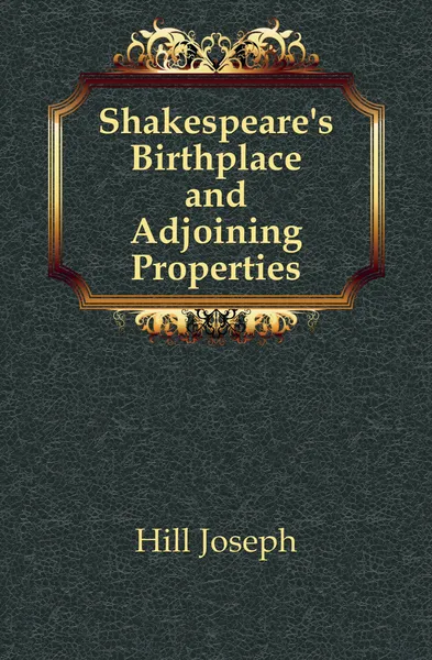 Обложка книги Shakespeare.s Birthplace and Adjoining Properties, Hill Joseph