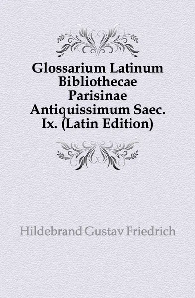 Обложка книги Glossarium Latinum Bibliothecae Parisinae Antiquissimum Saec. Ix., Hildebrand Gustav Friedrich