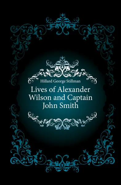 Обложка книги Lives of Alexander Wilson and Captain John Smith, Hillard George Stillman