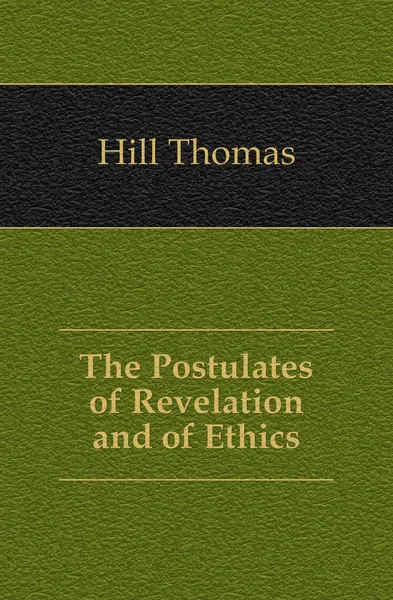 Обложка книги The Postulates of Revelation and of Ethics, Hill Thomas