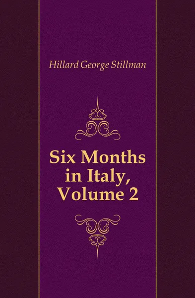 Обложка книги Six Months in Italy, Volume 2, Hillard George Stillman