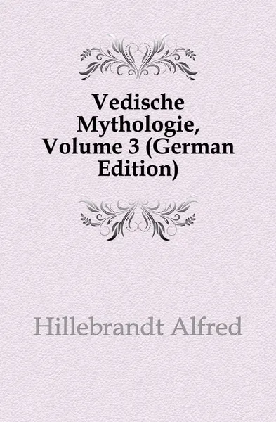 Обложка книги Vedische Mythologie, Volume 3 (German Edition), Hillebrandt Alfred