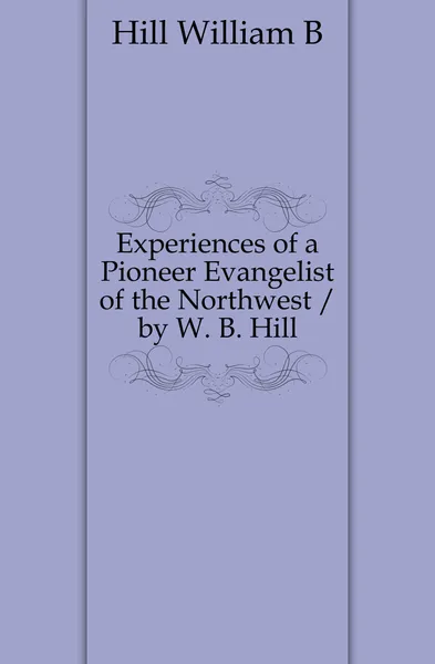 Обложка книги Experiences of a Pioneer Evangelist of the Northwest, William B. Hill