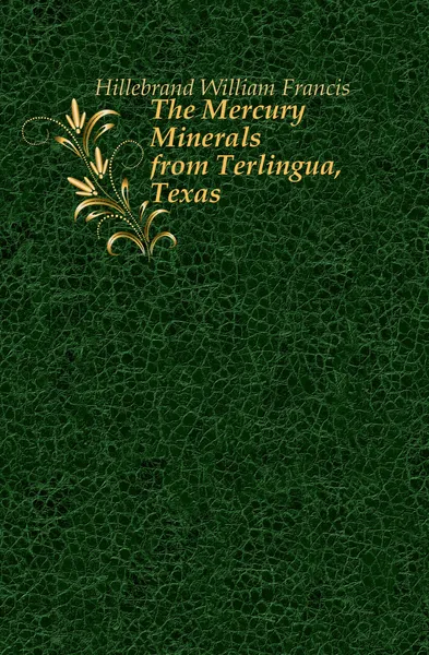 Обложка книги The Mercury Minerals from Terlingua, Texas, Hillebrand William Francis