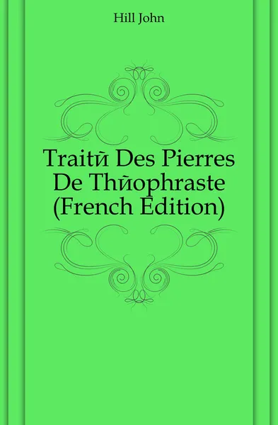 Обложка книги Traite Des Pierres De Theophraste (French Edition), Hill John