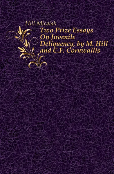 Обложка книги Two Prize Essays On Juvenile Deliquency, by M. Hill and C.F. Cornwallis, Hill Micaiah