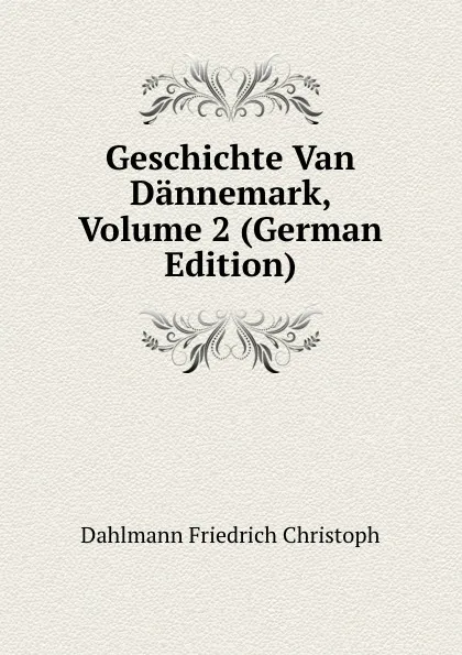 Обложка книги Geschichte Van Dannemark, Volume 2, Dahlmann Friedrich Christoph