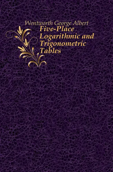 Обложка книги Five-Place Logarithmic and Trigonometric Tables, G. A. Wentworth